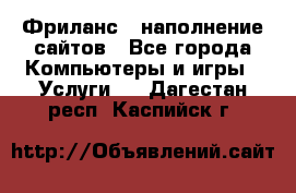 Фриланс - наполнение сайтов - Все города Компьютеры и игры » Услуги   . Дагестан респ.,Каспийск г.